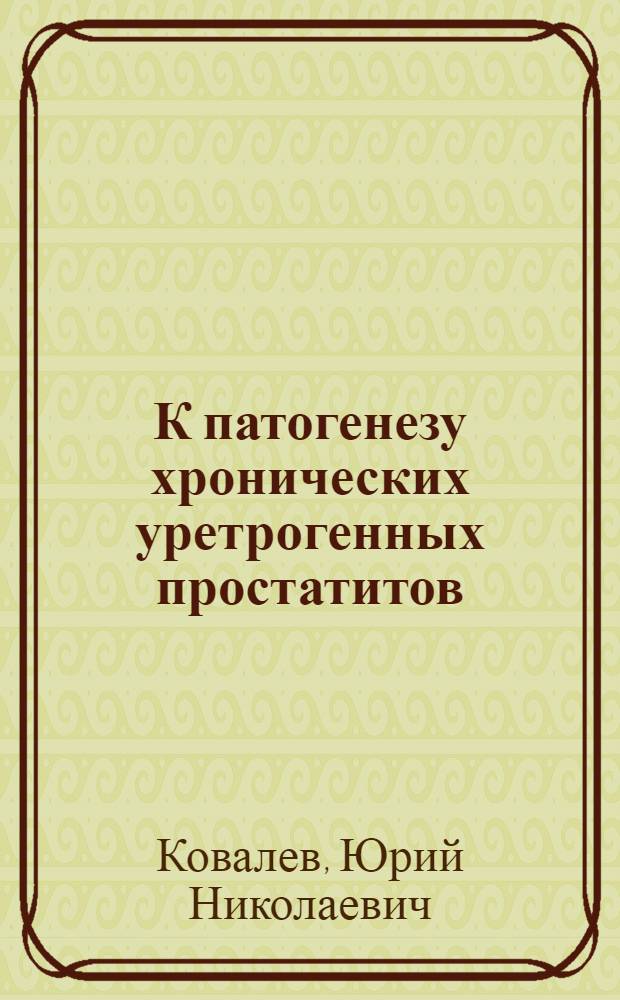 К патогенезу хронических уретрогенных простатитов : Автореф. дис. на соискание учен. степени канд. мед. наук : (760)