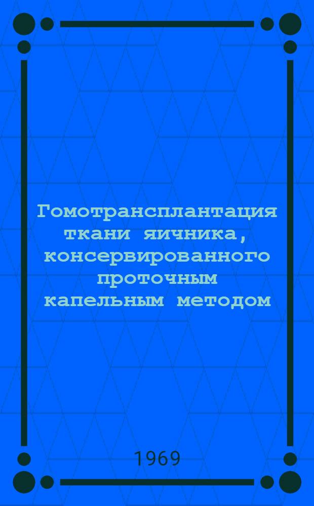 Гомотрансплантация ткани яичника, консервированного проточным капельным методом, больным с аменореей и гипоменструальным синдромом : Автореф. дис. на соискание учен. степени канд. мед. наук : (750)