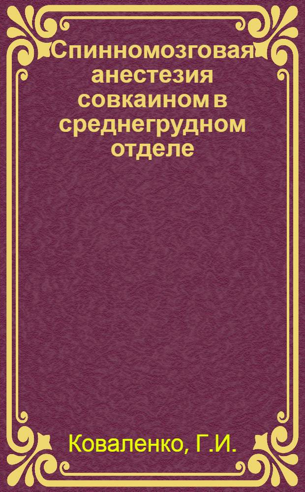 Спинномозговая анестезия совкаином в среднегрудном отделе : Автореф. дис. на соискание учен. степени д-ра мед. наук : (777)