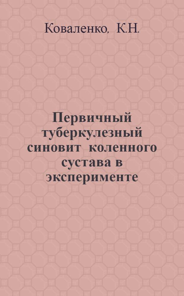 Первичный туберкулезный синовит коленного сустава в эксперименте : (Патогенез и эволюция) : Автореф. дис. на соискание учен. степени канд. мед. наук : (777)