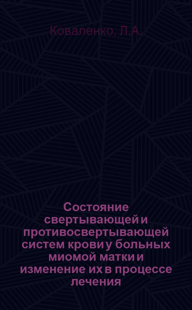 Состояние свертывающей и противосвертывающей систем крови у больных миомой матки и изменение их в процессе лечения : Автореф. дис. на соискание учен. степени канд. мед. наук : (750)