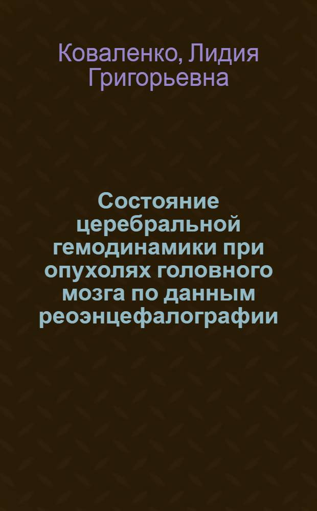 Состояние церебральной гемодинамики при опухолях головного мозга по данным реоэнцефалографии : Автореф. дис. на соиск. учен. степени канд. мед. наук : (00.16)