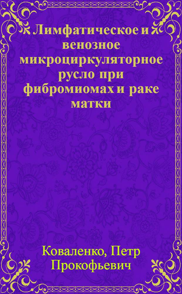 Лимфатическое и венозное микроциркуляторное русло при фибромиомах и раке матки : (Клинико-морфол. исследование) : Автореф. дис. на соиск. учен. степени канд. мед. наук : (750)