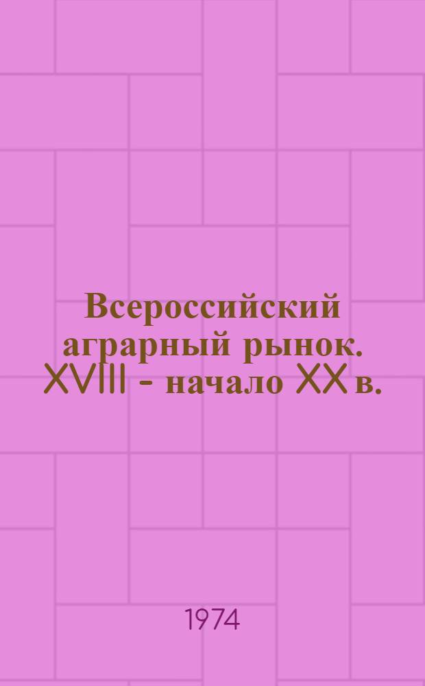 Всероссийский аграрный рынок. XVIII - начало XX в. : Опыт количеств. анализа