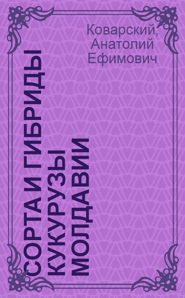 Сорта и гибриды кукурузы Молдавии : (Ист. обзор)