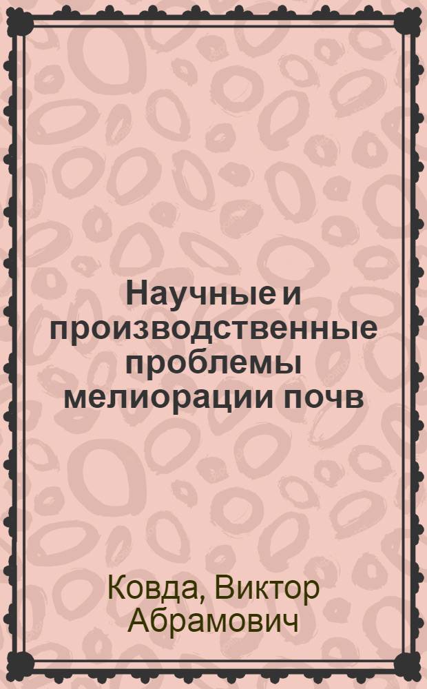 Научные и производственные проблемы мелиорации почв : (Доклад на Всесоюз. мелиорат. совещании 6/X 1969)