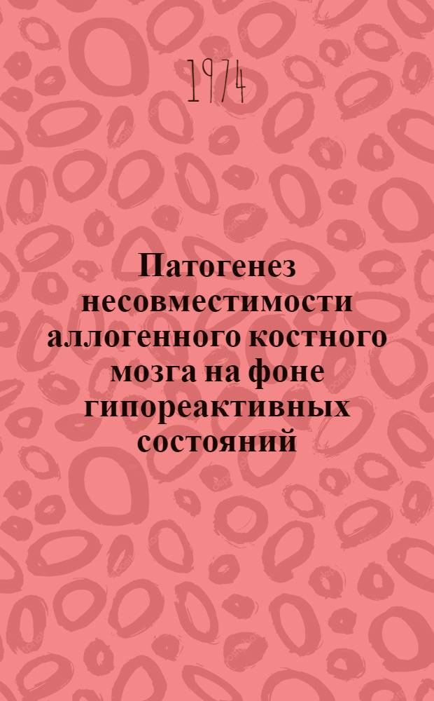 Патогенез несовместимости аллогенного костного мозга на фоне гипореактивных состояний : Автореф. дис. на соиск. учен. степени д-ра мед. наук : (14.00.16)