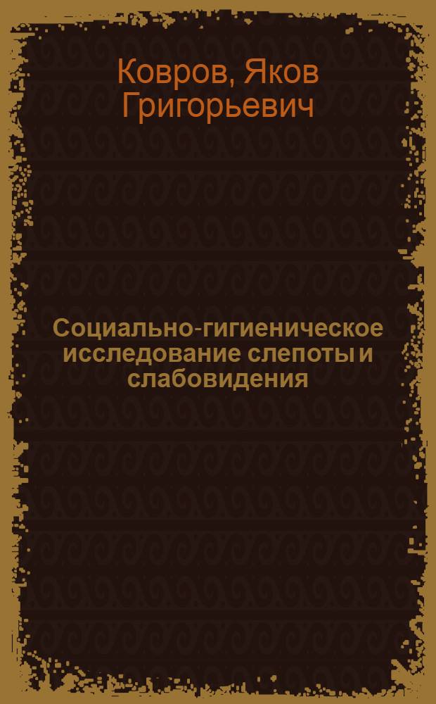 Социально-гигиеническое исследование слепоты и слабовидения : (По материалам Днепропетр. обл.) : Автореф. дис. на соиск. учен. степени д-ра мед. наук : (14.00.33)