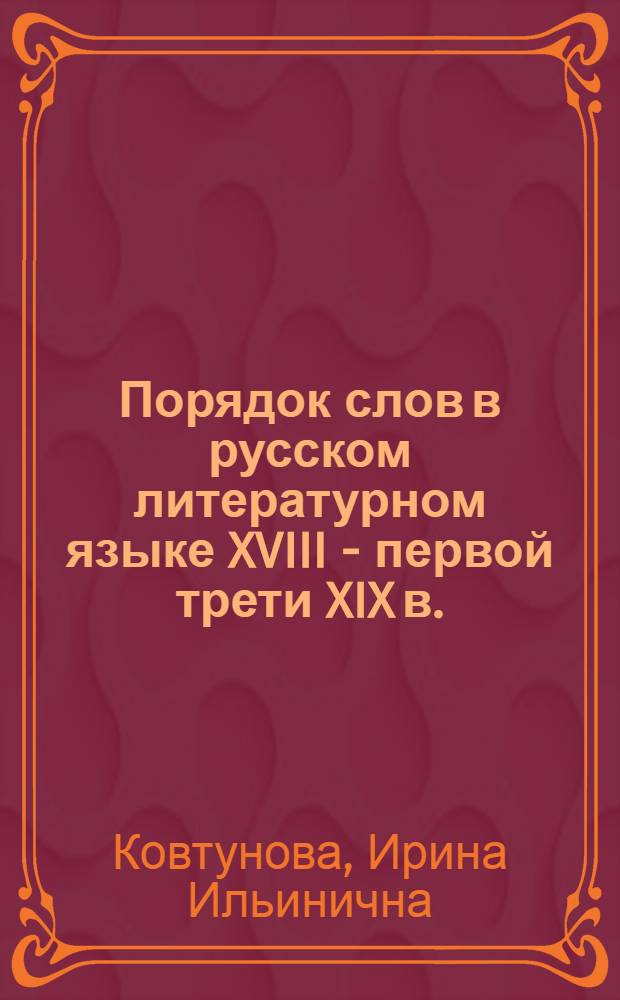 Порядок слов в русском литературном языке XVIII - первой трети XIX в. : Пути становления соврем. нормы