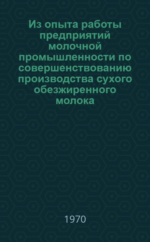 Из опыта работы предприятий молочной промышленности по совершенствованию производства сухого обезжиренного молока : Обзор