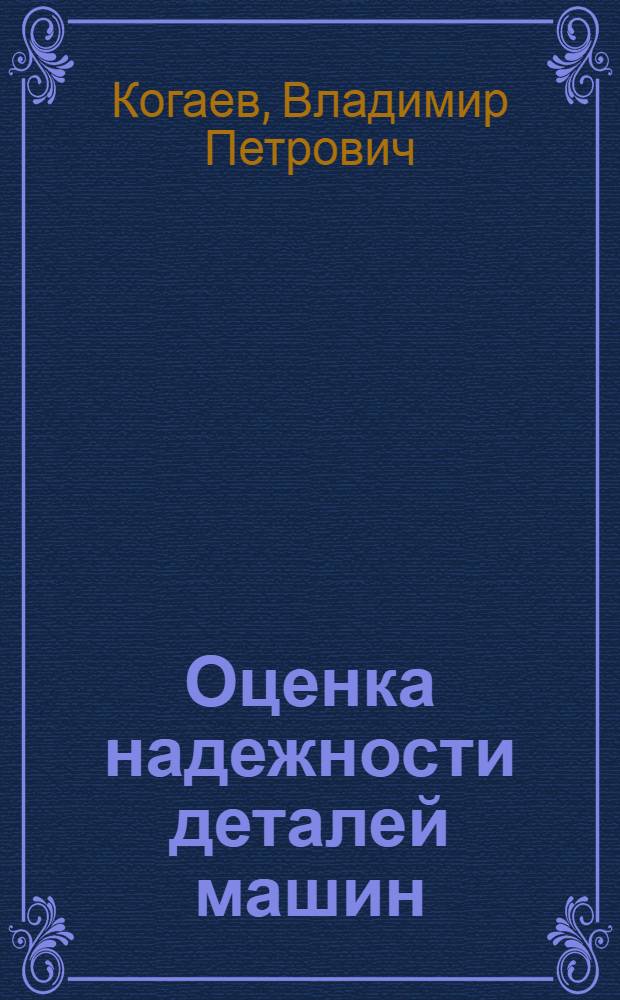Оценка надежности деталей машин : Учеб. пособие для слушателей заоч. курсов повышения квалификации инженеров-конструкторов в машиностроении