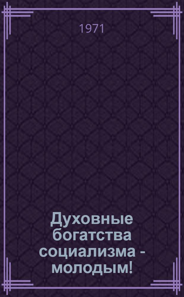 Духовные богатства социализма - молодым!