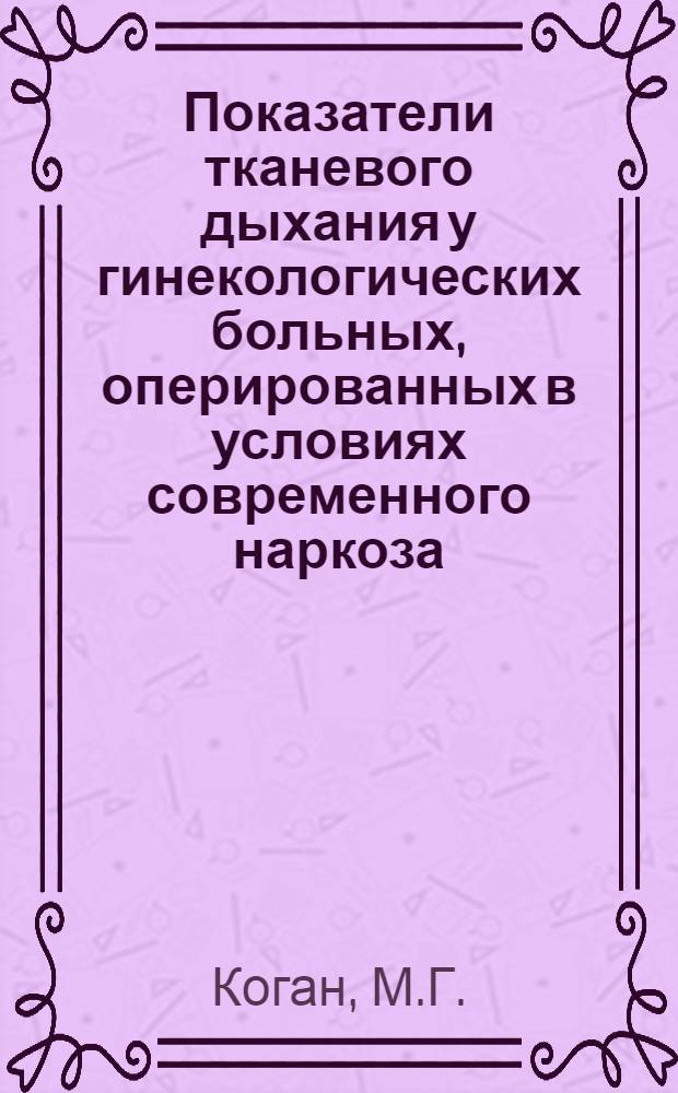 Показатели тканевого дыхания у гинекологических больных, оперированных в условиях современного наркоза : Автореф. дис. на соискание учен. степени канд. мед. наук : (3.093)