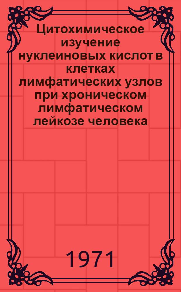 Цитохимическое изучение нуклеиновых кислот в клетках лимфатических узлов при хроническом лимфатическом лейкозе человека : Автореф. дис. на соискание учен. степени канд. мед. наук : (764)