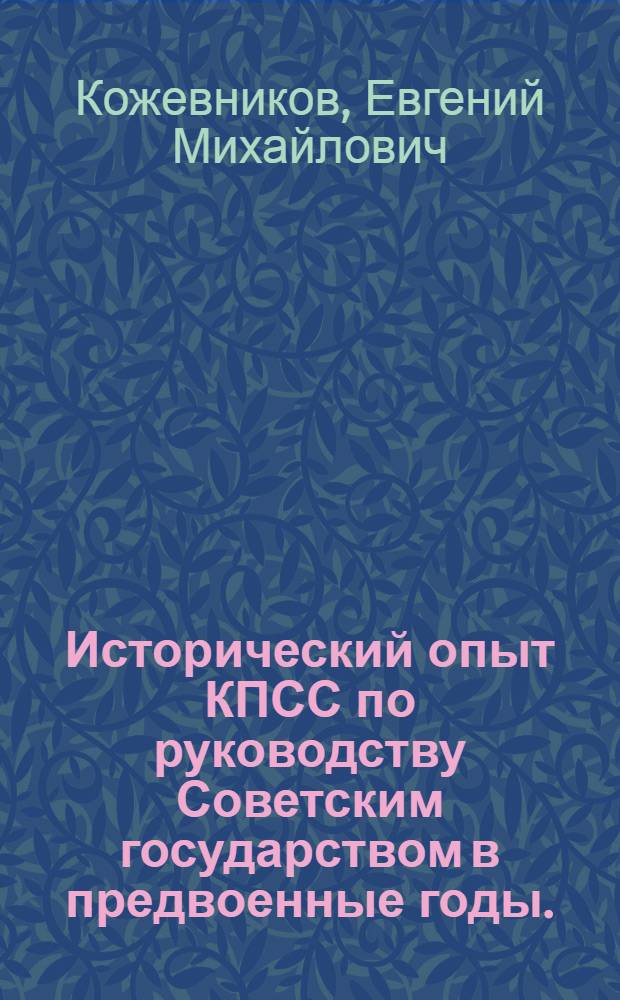 Исторический опыт КПСС по руководству Советским государством в предвоенные годы. (1936-1941) : Учеб. пособие по курсу истории КПСС