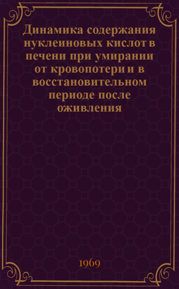 Динамика содержания нуклеиновых кислот в печени при умирании от кровопотери и в восстановительном периоде после оживления : Автореф. дис. на соискание учен. степени канд. мед. наук : (765)