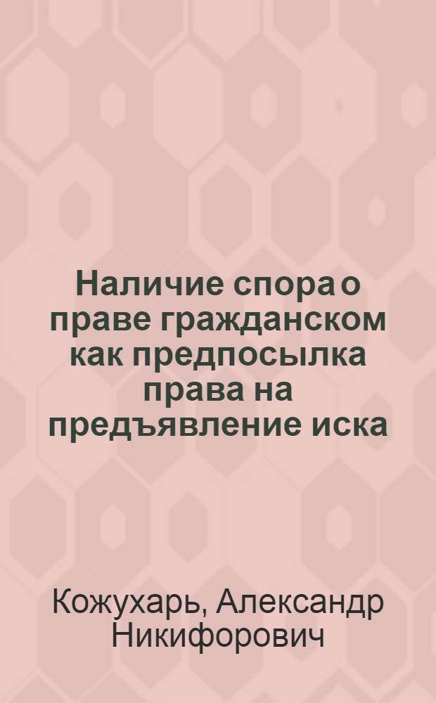 Наличие спора о праве гражданском как предпосылка права на предъявление иска : (Лекция для студентов юрид. фак.)