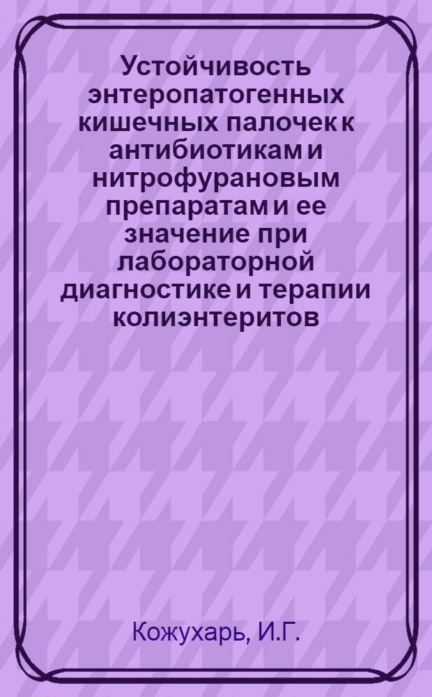 Устойчивость энтеропатогенных кишечных палочек к антибиотикам и нитрофурановым препаратам и ее значение при лабораторной диагностике и терапии колиэнтеритов : Автореф. дис. на соискание учен. степени канд. мед. наук : (096)