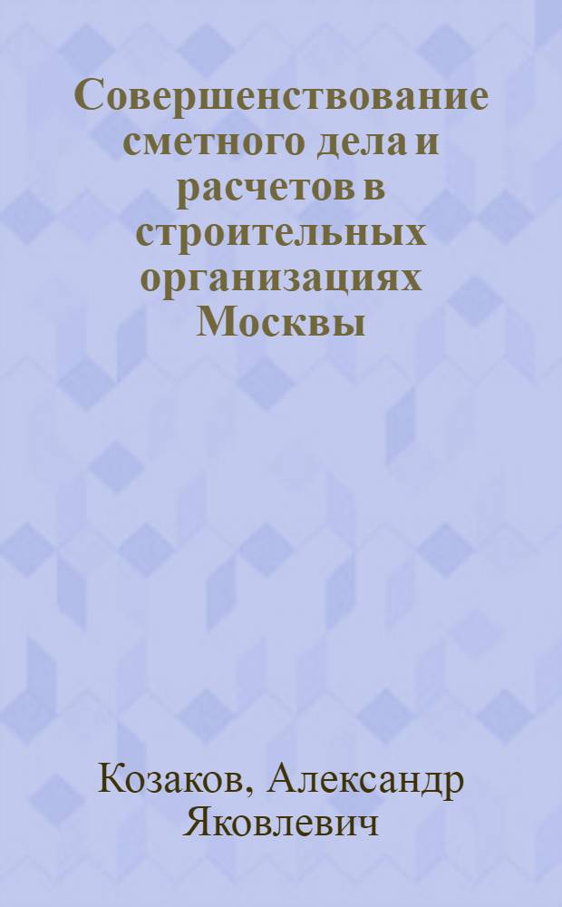 Совершенствование сметного дела и расчетов в строительных организациях Москвы : Доклад