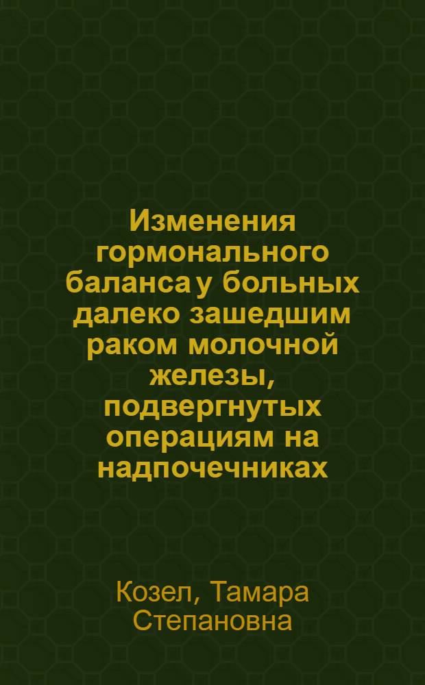 Изменения гормонального баланса у больных далеко зашедшим раком молочной железы, подвергнутых операциям на надпочечниках : Автореф. дис. на соиск. учен. степени канд. мед. наук : (14.00.27)