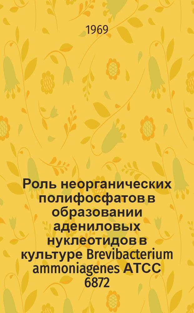 Роль неорганических полифосфатов в образовании адениловых нуклеотидов в культуре Brevibacterium ammoniagenes АТСС 6872 : Автореф. дис. на соискание учен. степени канд. биол. наук : (093)