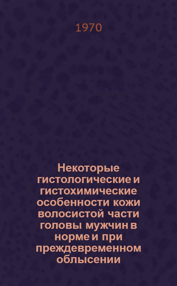 Некоторые гистологические и гистохимические особенности кожи волосистой части головы мужчин в норме и при преждевременном облысении : Автореф. дис. на соискание учен. степени канд. мед. наук : (14.760)