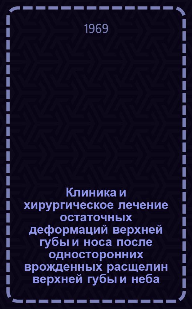 Клиника и хирургическое лечение остаточных деформаций верхней губы и носа после односторонних врожденных расщелин верхней губы и неба : Автореф. дис. на соискание учен. степени канд. мед. наук : (771)