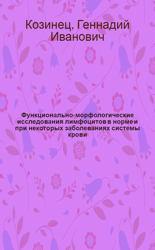Функционально-морфологические исследования лимфоцитов в норме и при некоторых заболеваниях системы крови : Автореф. дис. на соиск. учен. степени д-ра мед. наук : (14.00.29)