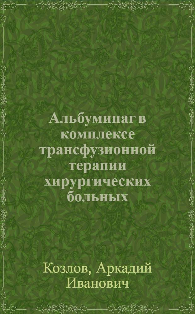 Альбуминаг в комплексе трансфузионной терапии хирургических больных : Автореф. дис. на соискание учен. степени д-ра мед. наук : (777)