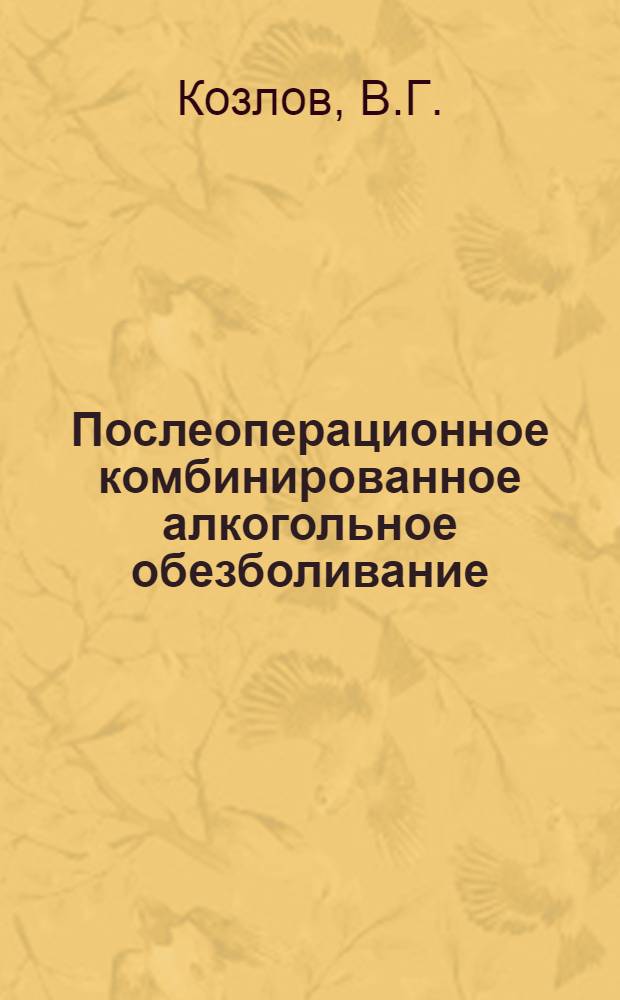 Послеоперационное комбинированное алкогольное обезболивание : Автореф. дис. на соискание учен. степени канд. мед. наук : (777)