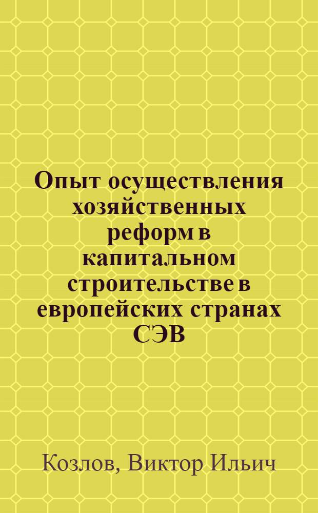 Опыт осуществления хозяйственных реформ в капитальном строительстве в европейских странах СЭВ : Материал для участников Всесоюз. семинара "Науч.-техн. прогресс и совершенствование экон. работы в строительстве" 17-19 марта 1970 г