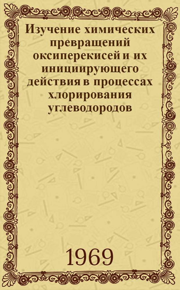 Изучение химических превращений оксиперекисей и их инициирующего действия в процессах хлорирования углеводородов : Автореф. дис. на соискание учен. степени канд. хим. наук : (072)