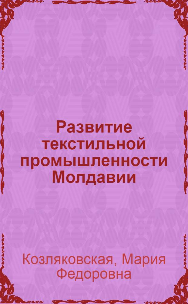 Развитие текстильной промышленности Молдавии : Из опыта работы текстильных предприятий МССР