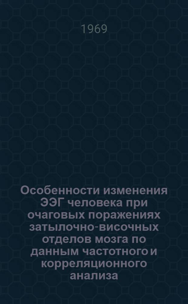 Особенности изменения ЭЭГ человека при очаговых поражениях затылочно-височных отделов мозга по данным частотного и корреляционного анализа : Автореферат дис. на соискание учен. степени канд. биол. наук : (102)