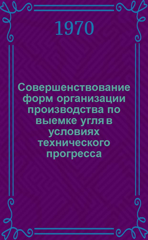 Совершенствование форм организации производства по выемке угля в условиях технического прогресса : Лекция, прочит. на Высш. экон. курсах руководящих работников комбината "Ростовуголь"