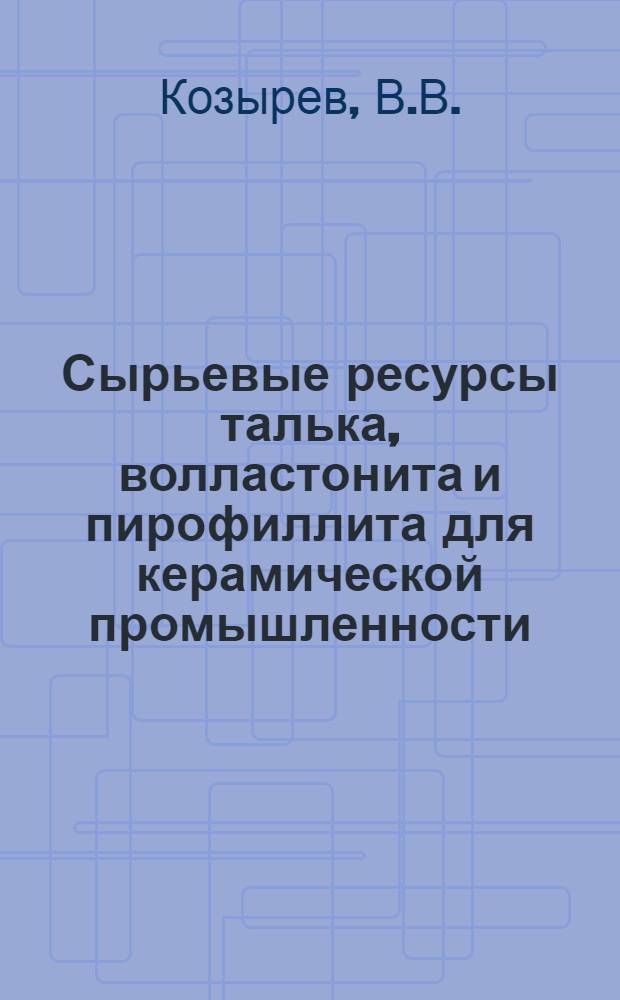 Сырьевые ресурсы талька, волластонита и пирофиллита для керамической промышленности : Обзор