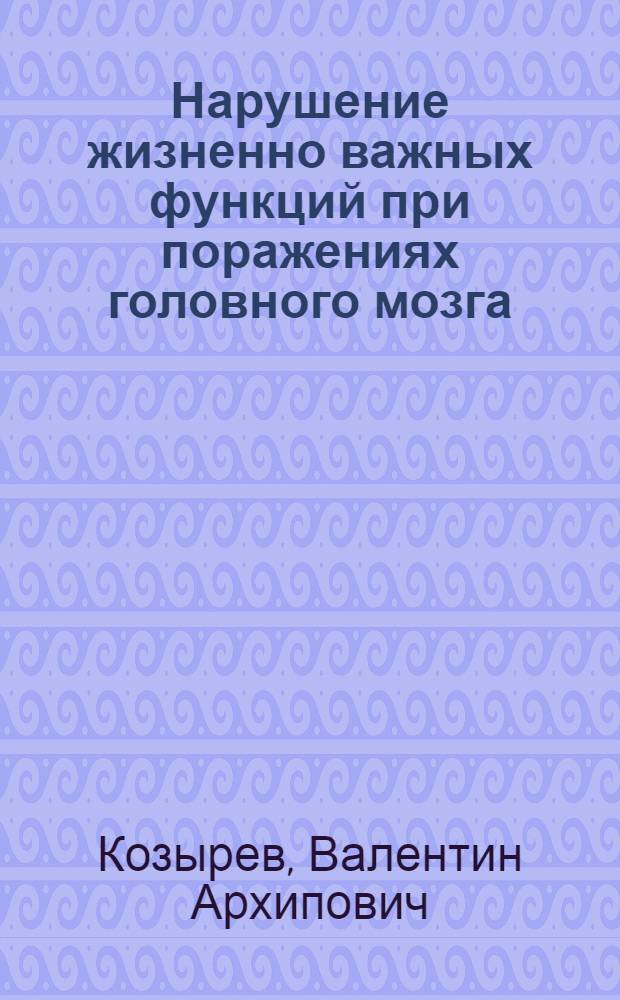 Нарушение жизненно важных функций при поражениях головного мозга : (Патогенез, классификация, клиника, лечение и профилактика)