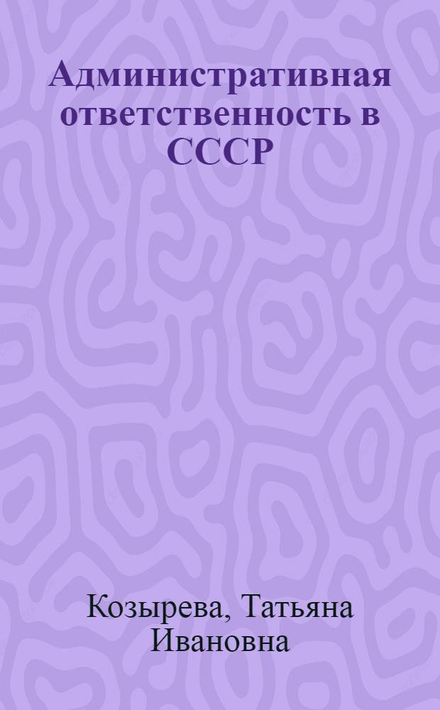 Административная ответственность в СССР : Учеб. пособие для студентов фак. сов. стр-ва
