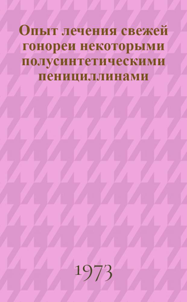 Опыт лечения свежей гонореи некоторыми полусинтетическими пенициллинами : Автореф. дис. на соиск. учен. степени канд. мед. наук : (14.00.11)