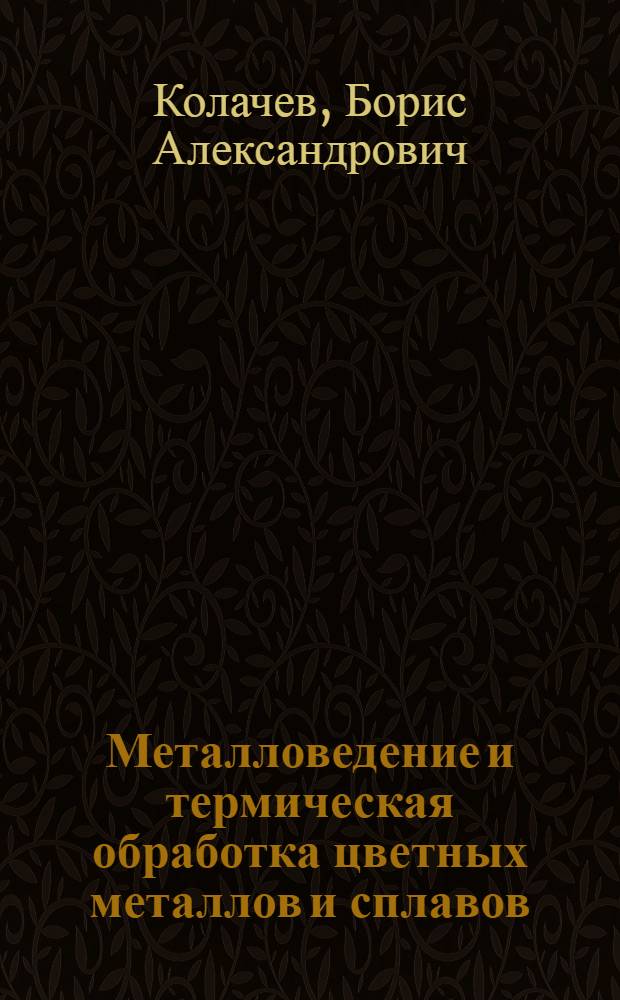 Металловедение и термическая обработка цветных металлов и сплавов : Учеб. пособие для вузов по специальности "Металловедение, оборудование и технология терм. обработки металлов"