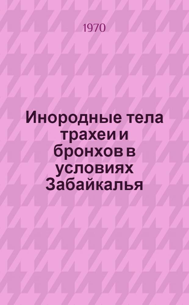 Инородные тела трахеи и бронхов в условиях Забайкалья : Автореф. дис. на соискание учен. степени канд. мед. наук : (14.753)