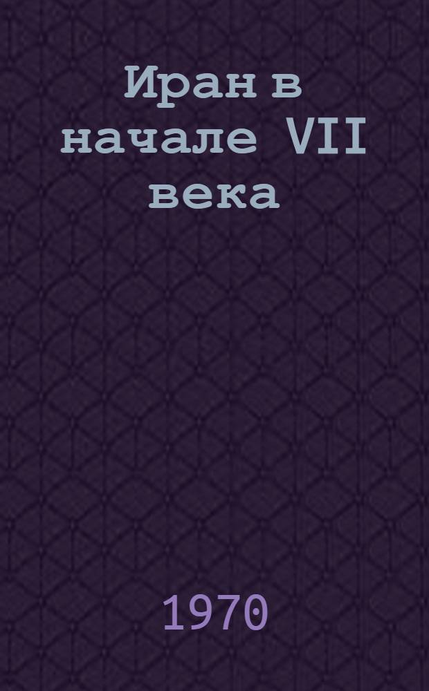 Иран в начале VII века : (Источники, внутр. и внешняя политика, вопросы адм. деления)