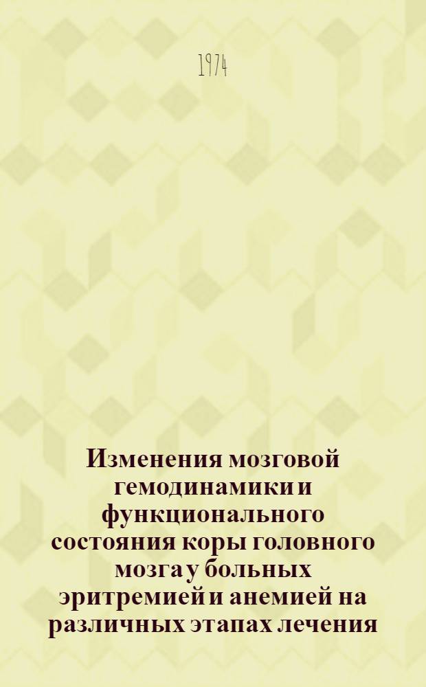 Изменения мозговой гемодинамики и функционального состояния коры головного мозга у больных эритремией и анемией на различных этапах лечения : (По данным РЦГ, РЭГ и ЭЭГ исследований) : Автореф. дис. на соиск. учен. степени канд. мед. наук : (14.00.19)
