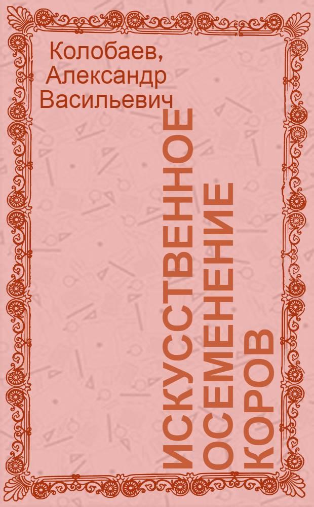 Искусственное осеменение коров : (Опыт совхоза "Заря коммунизма")