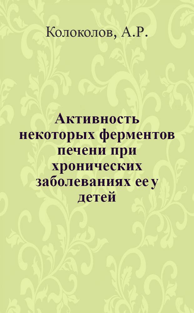 Активность некоторых ферментов печени при хронических заболеваниях ее у детей : Автореф. дис. на соискание учен. степени канд. мед. наук : (758)