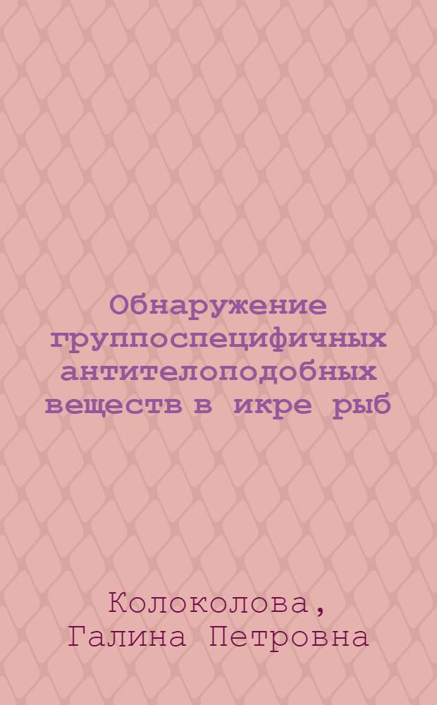 Обнаружение группоспецифичных антителоподобных веществ в икре рыб (протектинов) и исследование их свойств для целей судебной медицины : Автореф. дис. на соиск. учен. степени канд. мед. наук : (14.00.24)