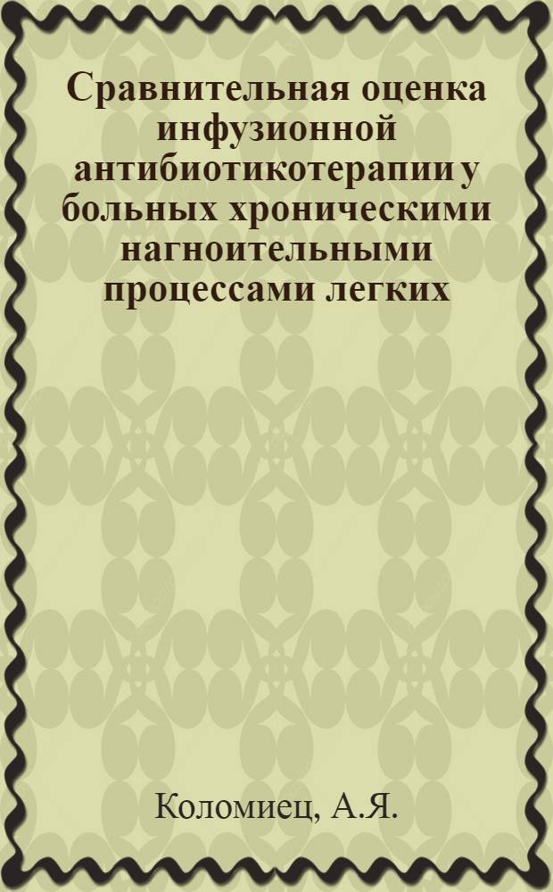 Сравнительная оценка инфузионной антибиотикотерапии у больных хроническими нагноительными процессами легких : (Клинико-эксперим. исследование) : Автореф. дис. на соискание учен. степени канд. мед. наук : (777)