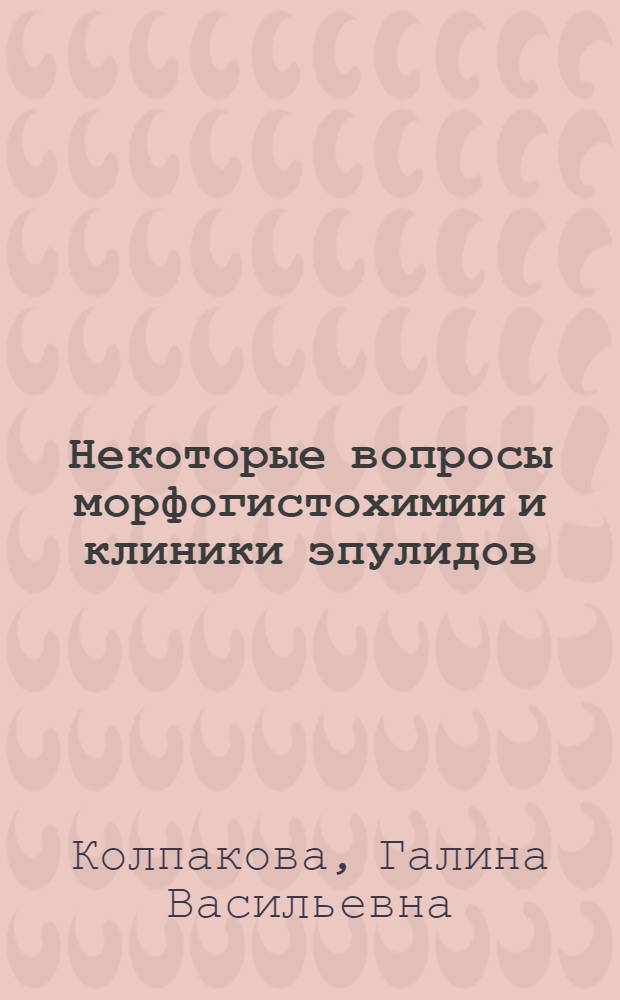 Некоторые вопросы морфогистохимии и клиники эпулидов : Автореф. дис. на соиск. учен. степени канд. мед. наук : (14.00.21)