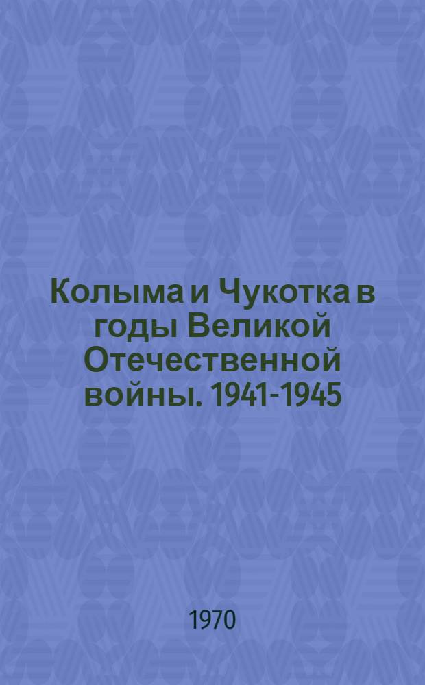 Колыма и Чукотка в годы Великой Отечественной войны. [1941-1945 : Сборник