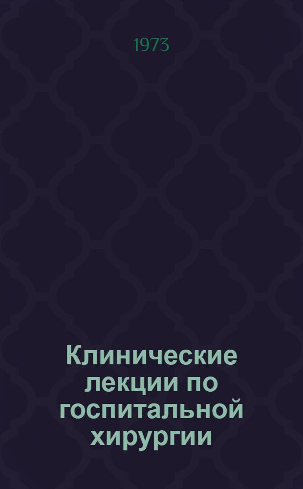 Клинические лекции по госпитальной хирургии : Ч. 1-2. Ч. 1